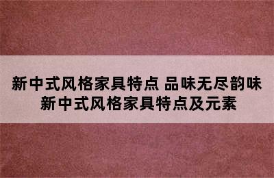 新中式风格家具特点 品味无尽韵味 新中式风格家具特点及元素